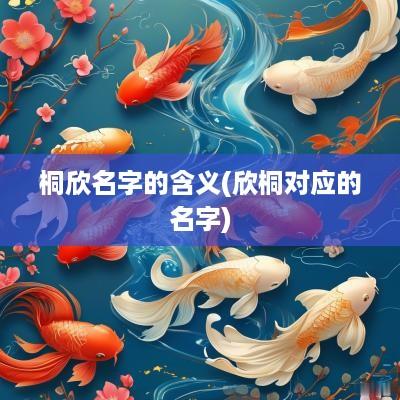 桐欣名字的含义(欣桐对应的名字)