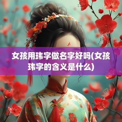 女孩用玮字做名字好吗(女孩玮字的含义是什么)