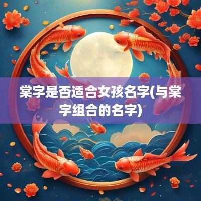棠字是否适合女孩名字(与棠字组合的名字)