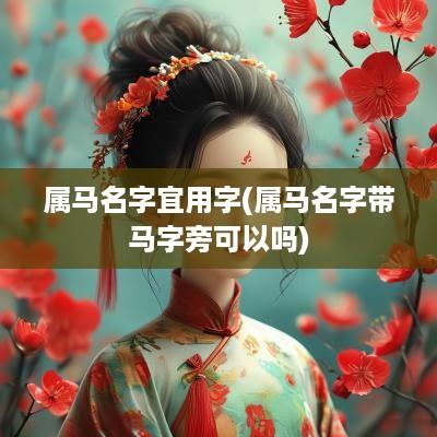 属马名字宜用字(属马名字带马字旁可以吗)