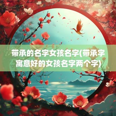 带承的名字女孩名字(带承字寓意好的女孩名字两个字)