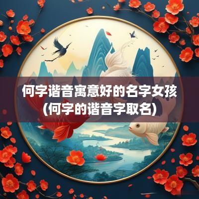 何字谐音寓意好的名字女孩(何字的谐音字取名)