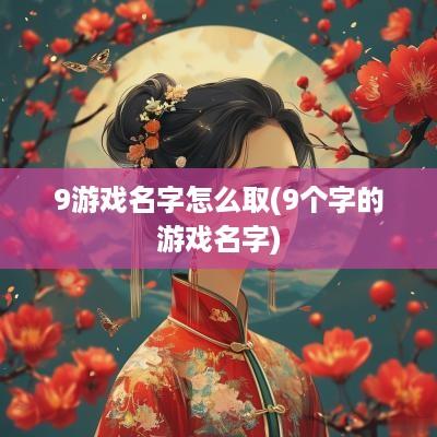 9游戏名字怎么取(9个字的游戏名字)