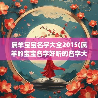 属羊宝宝名字大全2015(属羊的宝宝名字好听的名字大全)