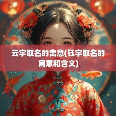 云字取名的寓意(钰字取名的寓意和含义)