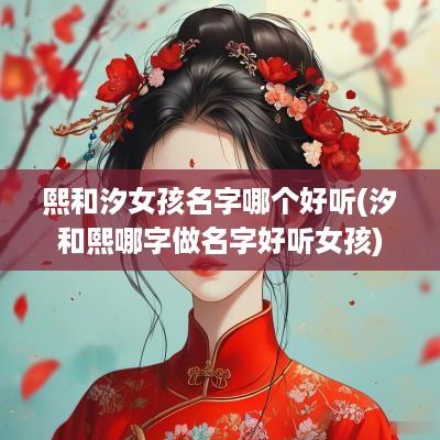 熙和汐女孩名字哪个好听(汐和熙哪字做名字好听女孩)
