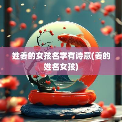 姓姜的女孩名字有诗意(姜的姓名女孩)