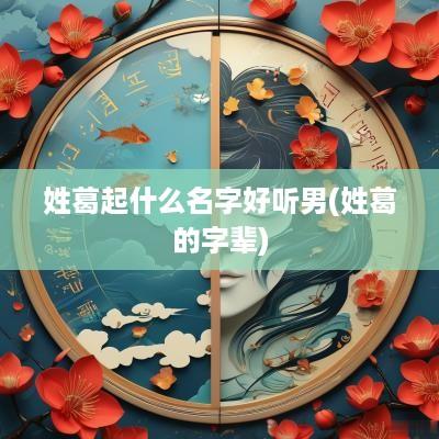 姓葛起什么名字好听男(姓葛的字辈)