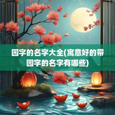 园字的名字大全(寓意好的带园字的名字有哪些)