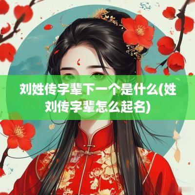 刘姓传字辈下一个是什么(姓刘传字辈怎么起名)