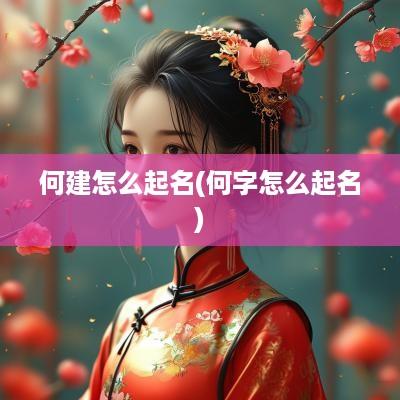 何建怎么起名(何字怎么起名)