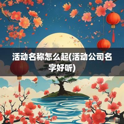 活动名称怎么起(活动公司名字好听)