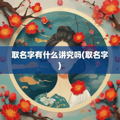 取名字有什么讲究吗(取名字)