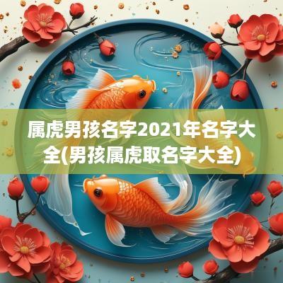 属虎男孩名字2025年名字大全(男孩属虎取名字大全)