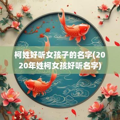 柯姓好听女孩子的名字(2025年姓柯女孩好听名字)