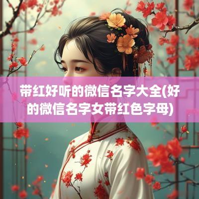 带红好听的微信名字大全(好的微信名字女带红色字母)