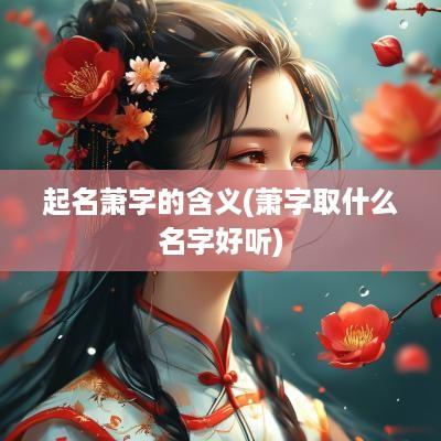 起名萧字的含义(萧字取什么名字好听)