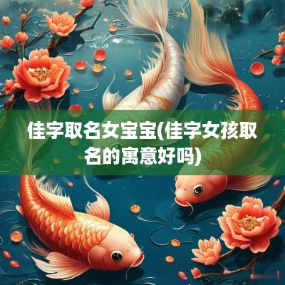 佳字取名女宝宝(佳字女孩取名的寓意好吗)