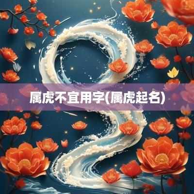 属虎不宜用字(属虎起名)