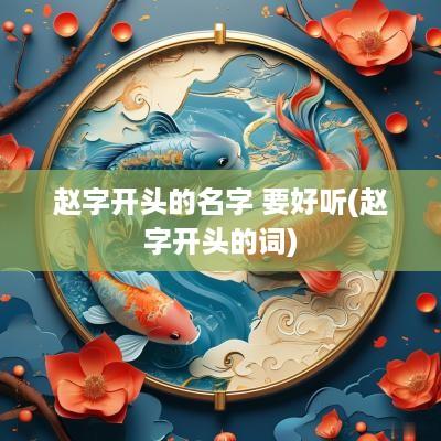 赵字开头的名字 要好听(赵字开头的词)