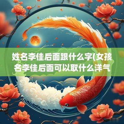 姓名李佳后面跟什么字(女孩名李佳后面可以取什么洋气点的)