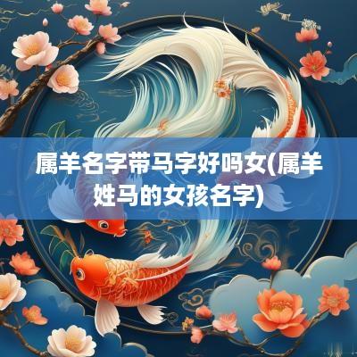 属羊名字带马字好吗女(属羊姓马的女孩名字)