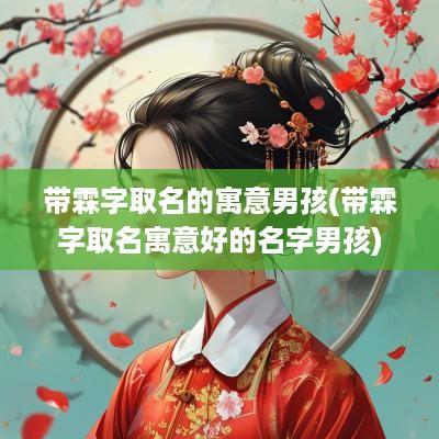 带霖字取名的寓意男孩(带霖字取名寓意好的名字男孩)