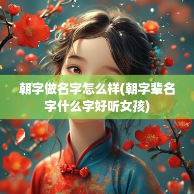 朝字做名字怎么样(朝字辈名字什么字好听女孩)