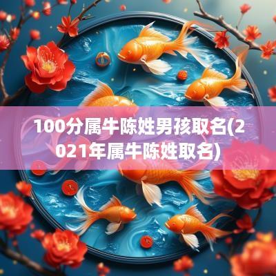 100分属牛陈姓男孩取名(2025年属牛陈姓取名)