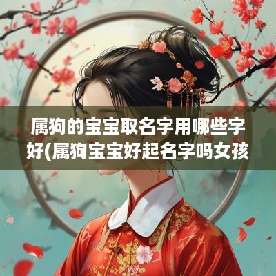 属狗的宝宝取名字用哪些字好(属狗宝宝好起名字吗女孩)