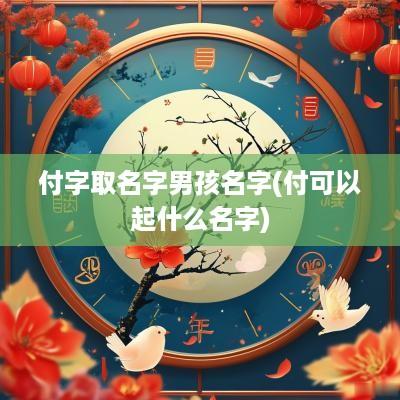 付字取名字男孩名字(付可以起什么名字)