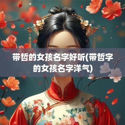 带哲的女孩名字好听(带哲字的女孩名字洋气)
