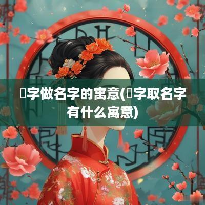 炑字做名字的寓意(晫字取名字有什么寓意)