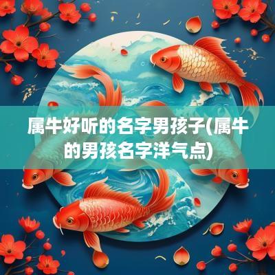属牛好听的名字男孩子(属牛的男孩名字洋气点)