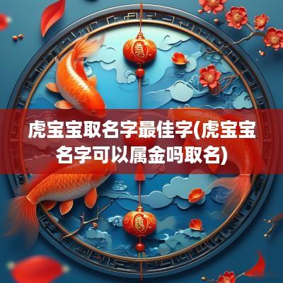 虎宝宝取名字最佳字(虎宝宝名字可以属金吗取名)