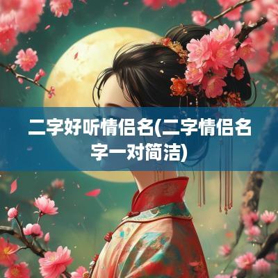 二字好听情侣名(二字情侣名字一对简洁)