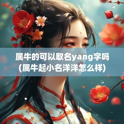 属牛的可以取名yang字吗(属牛起小名洋洋怎么样)