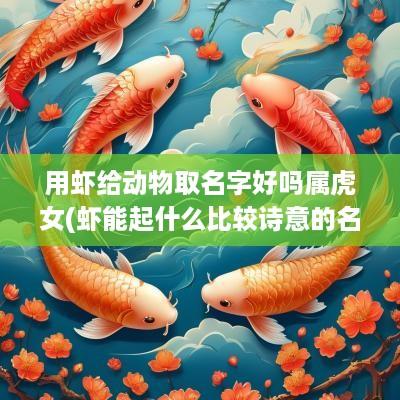 用虾给动物取名字好吗属虎女(虾能起什么比较诗意的名字)