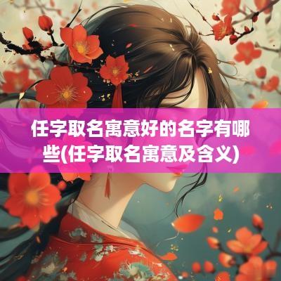 任字取名寓意好的名字有哪些(任字取名寓意及含义)
