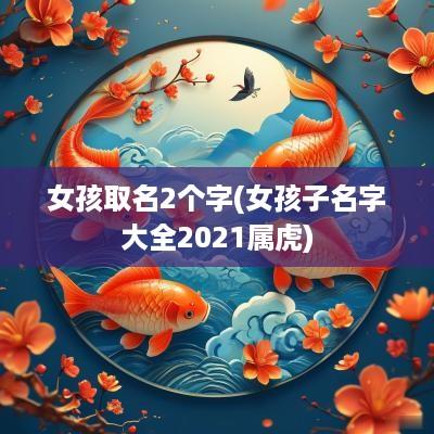 女孩取名2个字(女孩子名字大全2025属虎)