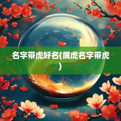 名字带虎好名(属虎名字带虎)