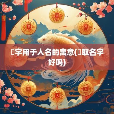 祐字用于人名的寓意(祐取名字好吗)