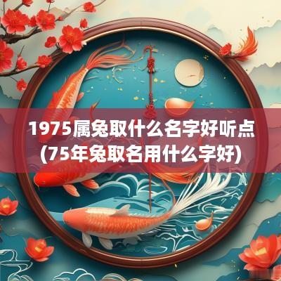1975属兔取什么名字好听点(75年兔取名用什么字好)