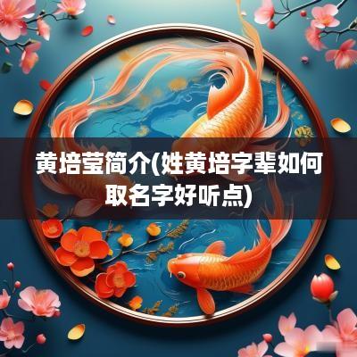 黄培莹简介(姓黄培字辈如何取名字好听点)