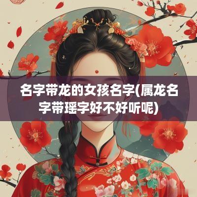 名字带龙的女孩名字(属龙名字带瑶字好不好听呢)