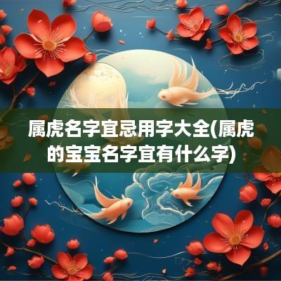 属虎名字宜忌用字大全(属虎的宝宝名字宜有什么字)