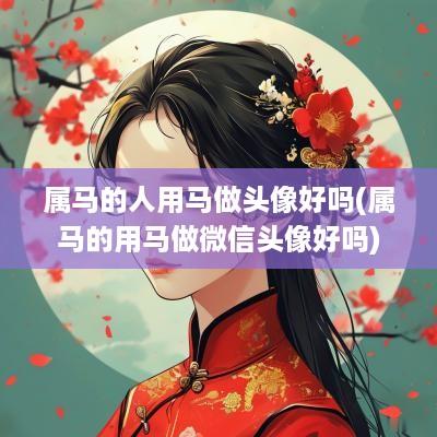 属马的人用马做头像好吗(属马的用马做微信头像好吗)