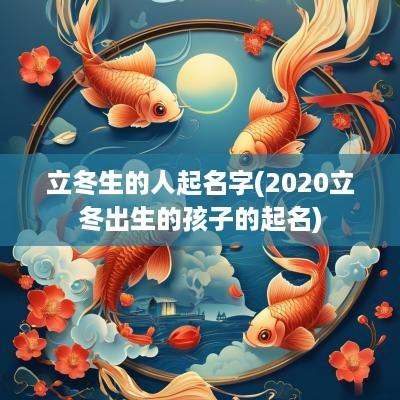 立冬生的人起名字(2025立冬出生的孩子的起名)