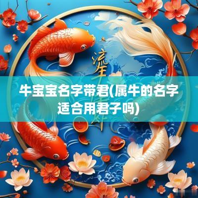 牛宝宝名字带君(属牛的名字适合用君子吗)