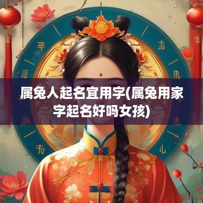 属兔人起名宜用字(属兔用家字起名好吗女孩)